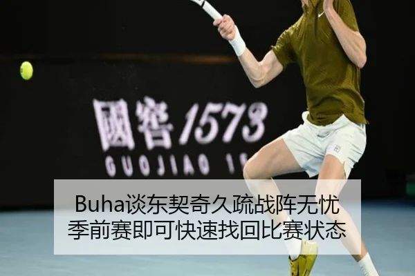 Buha谈东契奇久疏战阵无忧 季前赛即可快速找回比赛状态